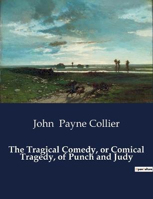 The Tragical Comedy, or Comical Tragedy, of Punch and Judy - John Payne Collier - cover