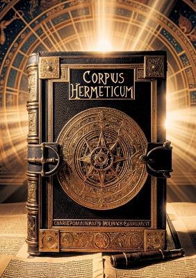 Corpus Hermeticum: Dive into the esoteric wisdom of Hellenistic Egypt and uncover the secrets of Hermeticism, the initiatory philosophy that captivated the Renaissance - Hermès Trismégiste,Hermes Trismegistus - cover