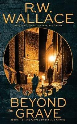 Beyond the Grave: A Ghost Detective Novel - R W Wallace - cover