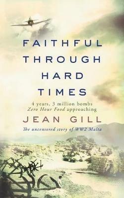 Faithful Through Hard Times: The uncensored story of WW2 Malta - Jean Gill - cover