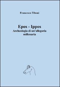 Epos-Ippos. Archeologia di un'allegoria millenaria - Francesco Tiboni - copertina