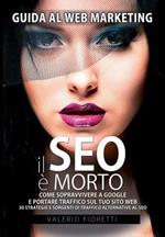 Il Seo è morto. Guida al web marketing. Come sopravvivere a Google e portare tarffico sul tuo sito web