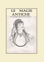 Le magie antiche. Raccolta di orazioni, esorcismi e formule del nord Sardegna ovest e nord-est Piemonte centro e sud Italia