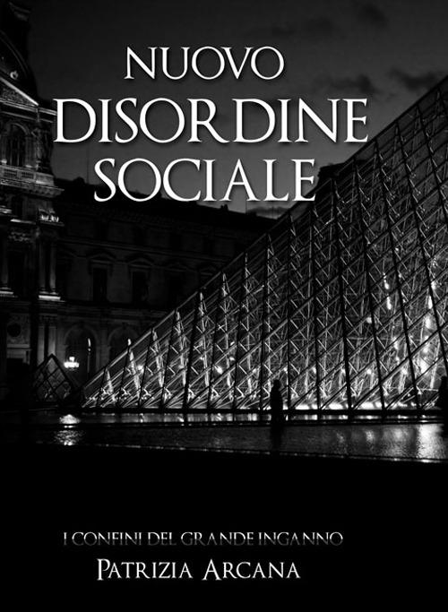 Nuovo disordine sociale. I confini del grande inganno - Patrizia Arcana - copertina