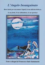 L' angelo insanguinato. Brevi storie per raccontare Napoli, la sua delicata bellezza, le sue ferite, il suo abbandono, le sue speranze