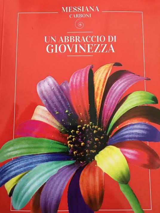 Un abbraccio di giovinezza. Ogni età ha la sua bellezza e questa bellezza deve essere sempre una libertà - Messiana Carboni - copertina