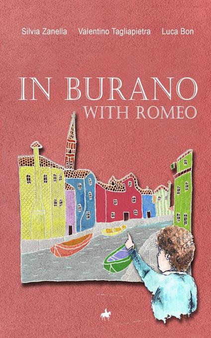 In Burano with Romeo. A lovely and historically accurate guide to Burano island in the Venetian Lagoon - Silvia Zanella,Valentino Tagliapietra,Luca Bon - copertina
