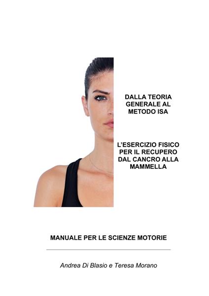 Dalla teoria generale al metodo ISA. L'esercizio fisico per il recupero dal cancro alla mammella. Manuale per le scienze motorie - Andrea Di Blasio,Teresa Morano - copertina