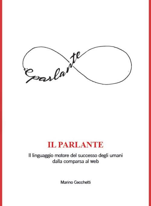 Il parlante. Il linguaggio motore del successo degli umani dalla comparsa al web - Marino Cecchetti - copertina