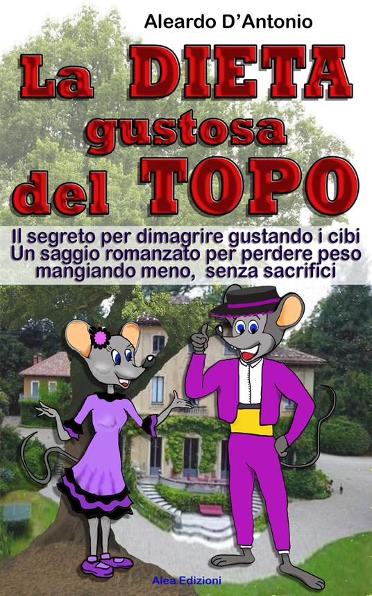 La dieta gustosa del topo. Il segreto per dimagrire gustando i cibi. Un saggio romanzato per perdere peso mangiando meno, senza sacrifici - Aleardo D'Antonio - copertina