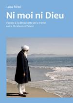 Ni moi ni dieu. Voyage à la découverte de la vérité entre occident et orient