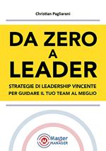 Da zero a leader. Strategie di leadership vincente per guidare il tuo team al meglio