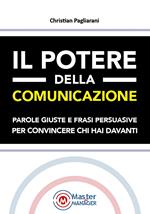 Il potere della comunicazione. Parole giuste e frasi persuasive per convincere chi hai davanti