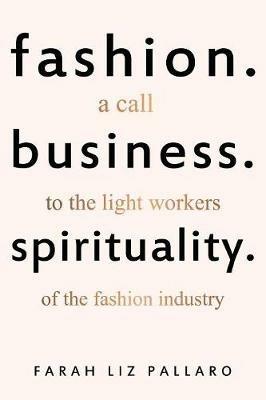 Fashion. Business. Spirituality: A call to the light workers of the fashion industry - Farah Liz Pallaro - cover