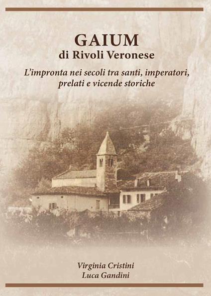 Gaium di Rivoli Veronese. L'impronta nei secoli tra santi, imperatori, prelati e vicende storiche - Virginia Cristini,L. Gandini - copertina