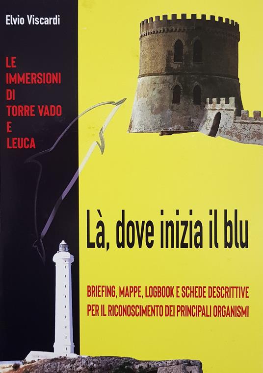 Là, dove inizia il blu. Briefing, mappe, logbook e schede descrittive per il riconoscimento dei principali organismi. Le immersioni di Torre Vado e Leuca - Elvio Viscardi - copertina