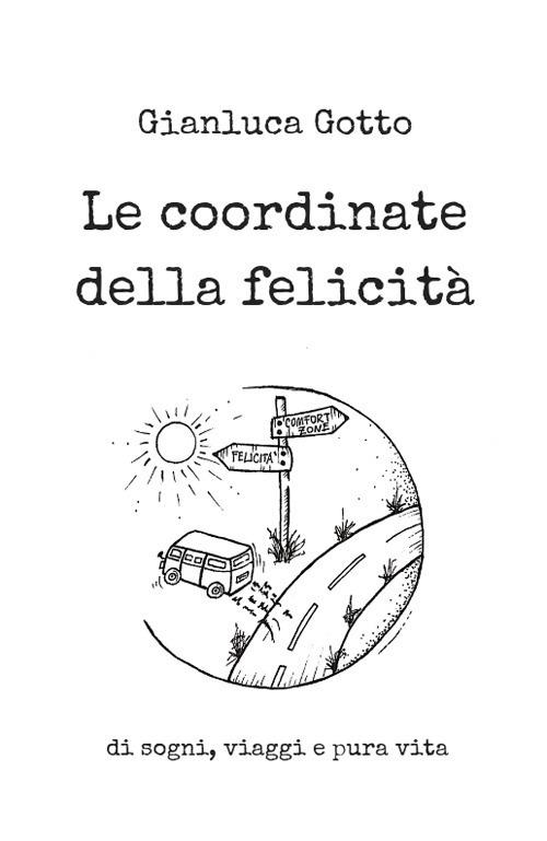 Le coordinate della felicità. Di sogni, viaggi e pura vita - Gianluca Gotto  - Libro - Autopubblicato 