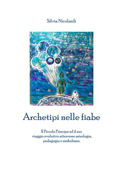 Archetipi nelle fiabe. Il Piccolo Principe ed il suo viaggio evolutivo tra astrologia, pedagogia e simbolismo - Silvia Nicolardi - copertina