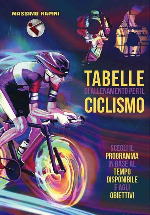 96 tabelle di allenamento per il ciclismo. Scegli il programma in base al tempo disponibile e agli obiettivi - Massimo Rapini - copertina