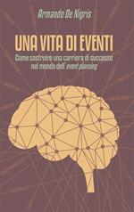 Una vita di eventi. Come costruire una carriera di successo nel mondo dell'event planning