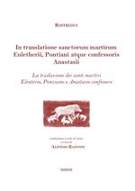 In translatione sanctorum martirum Euletherii, Pontiani atque confessoris Anastasii. La traslazione dei santi martiri Eleuterio, Ponziano e Anastasio confessore. Testo latino a fronte