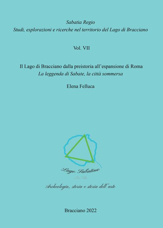 Il Lago di Bracciano dalla preistoria all'espansione di Roma. La leggenda di Sabate, la città sommersa - Elena Felluca - copertina