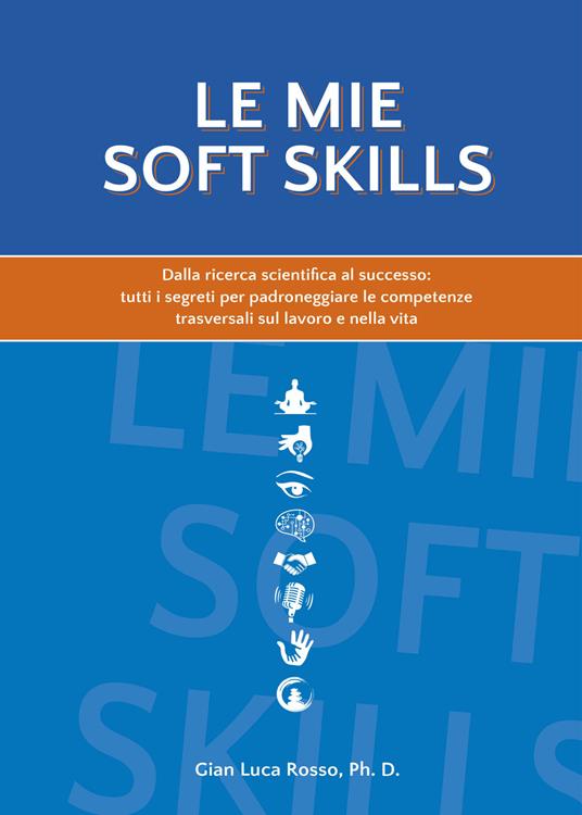 Le mie soft skills. Dalla ricerca scientifica al successo: tutti i segreti per padroneggiare le competenze trasversali sul lavoro e nella vita - Gian Luca Rosso - copertina