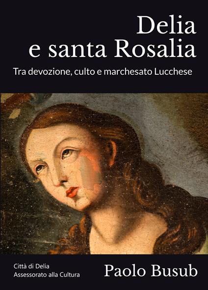 Delia e santa Rosalia. Tra devozione, culto e marchesato Lucchese - Paolo Busub - copertina