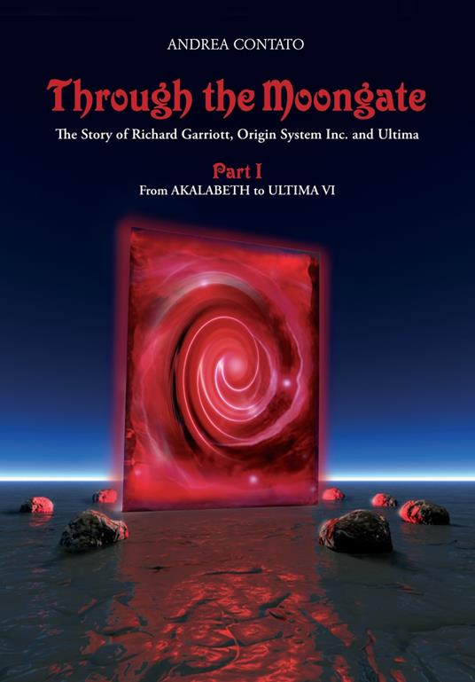 Through the Moongate. The story of Richard Garriott, Origin Systems Inc. and Ultima. Vol. 1: From Akalabeth to Ultima VI. - Andrea Contato - copertina