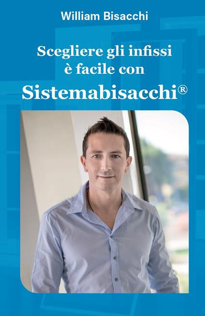 Scegliere gli infissi è facile con Sistemabisacchi®. Ediz. illustrata - William Bisacchi - copertina