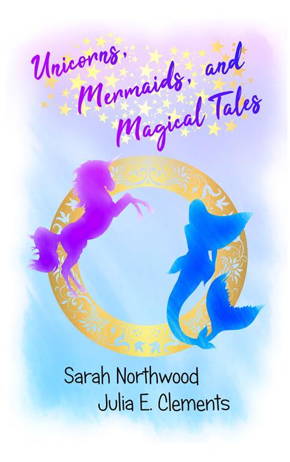 Unicorns, Mermaids, and Magical Tales - Julia E Clements,Sarah Northwood - cover