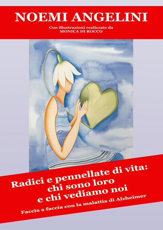 Radici e pennellate di vita: chi sono loro e chi vediamo noi. Faccia a faccia con la malattia di Alzhheimer - Noemi Angelini - copertina