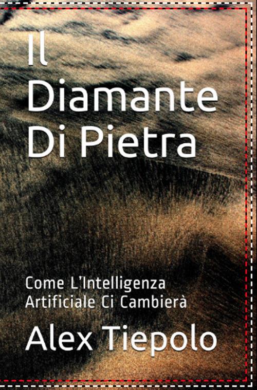 Il diamante di pietra. Come l'intelligenza artificiale ci cambierà - Alex Tiepolo - copertina