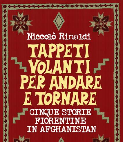 Tappeti volanti andata e ritorno. Cinque storie fiorentine in Afghanistan - Niccolò Rinaldi - copertina