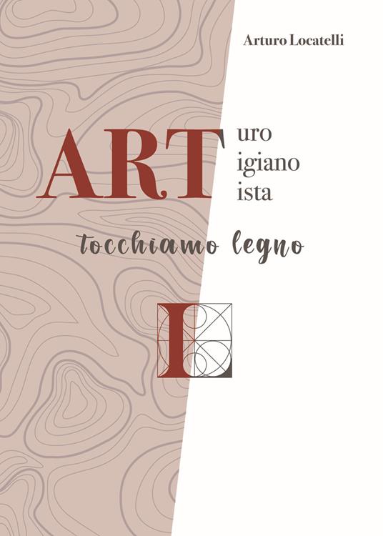 ART Arturo Artigiano Artista. Tocchiamo legno - Arturo Locatelli - copertina