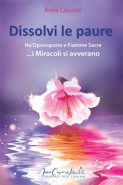 Dissolvi le paure. Ho'Oponopono e fiamme sacre... i miracoli si avverano. Con meditazione guidata con QR-Code - Anna Capurso - copertina