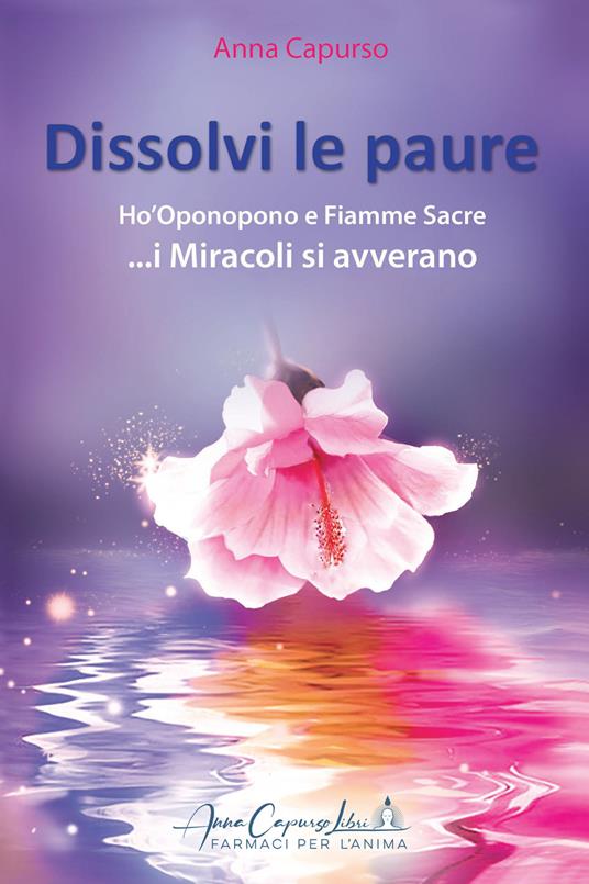 Dissolvi le paure. Ho'Oponopono e fiamme sacre... i miracoli si avverano. Con meditazione guidata con QR-Code - Anna Capurso - copertina