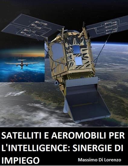Satelliti e aeromobili per l'intelligence: limiti e sinergie d'impiego - Massimo Di Lorenzo - copertina