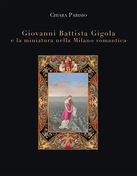 Giovanni Battista Gigola e la miniatura nella Milano romantica - Chiara Parisio - copertina