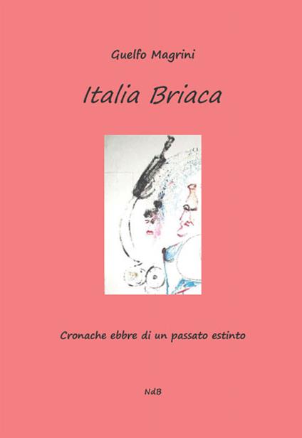 Italia briaca. Cronache ebbre di un passato estinto - Guelfo Magrini - copertina