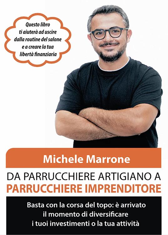 Da parrucchiere artigiano a parrucchiere imprenditore. Basta con la corsa del topo: è arrivato il momento di diversificare i tuoi investimenti o la tua attività - Michele Marrone - copertina