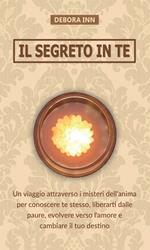 Il segreto in te. Un viaggio attraverso i misteri dell'anima per conoscere te stesso, liberarti dalle paure, evolvere verso l'amore e cambiare il tuo destino