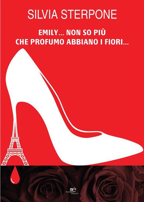 Emily... non so più che profumo abbiano i fiori... - Silvia Sterpone - ebook