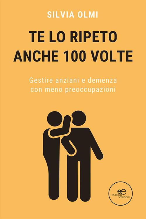 Te lo ripeto anche 100 volte. Gestire anziani e demenza con meno preoccupazioni - Silvia Olmi - copertina