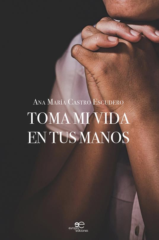 Toma mi vida en tus manos - Ana María Castro Escudero - copertina