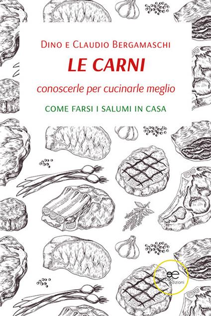 Le carni. Conoscerle per cucinarle meglio. Come farsi i salumi in casa - Dino Bergamaschi,Claudio Bergamaschi - copertina