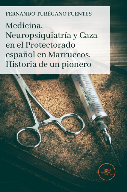 Medicina, neuropsiquiatría y caza en el Protectorado español en Marruecos. Historia de un pionero - Fernando Turégano Fuentes - copertina