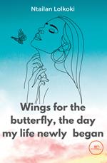 Wings for the butterfly, the day my life newly began