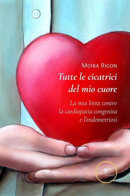 Tutte le cicatrici del mio cuore. La mia lotta contro la cardiopatia congenita e l’endometriosi - Moira Rigon - ebook