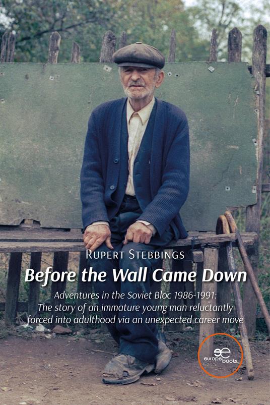 Before the wall came down. Adventures in the Soviet bloc 1986-1991. The story of an immature young man reluctantly forced into adulthood via an unexpected career move - Rupert Stebbings - copertina